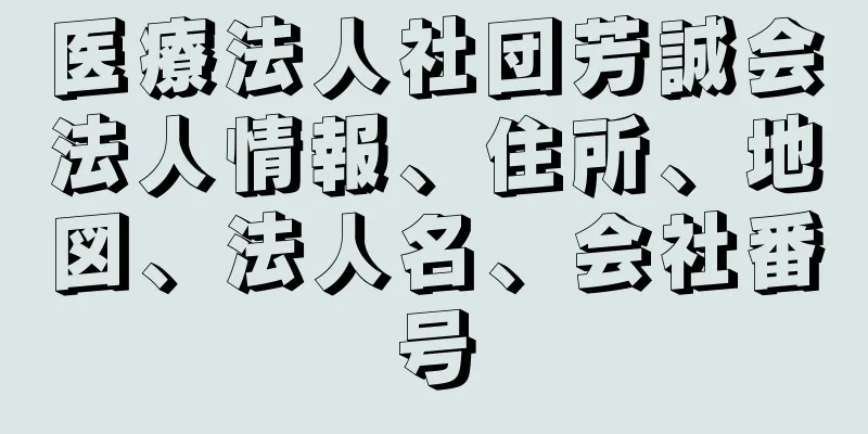 医療法人社団芳誠会法人情報、住所、地図、法人名、会社番号