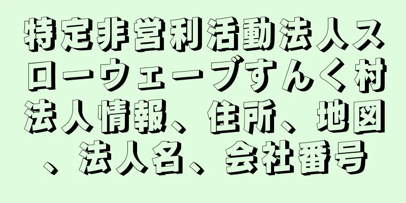 特定非営利活動法人スローウェーブすんく村法人情報、住所、地図、法人名、会社番号