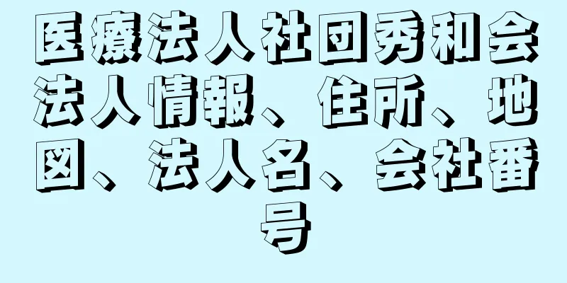 医療法人社団秀和会法人情報、住所、地図、法人名、会社番号