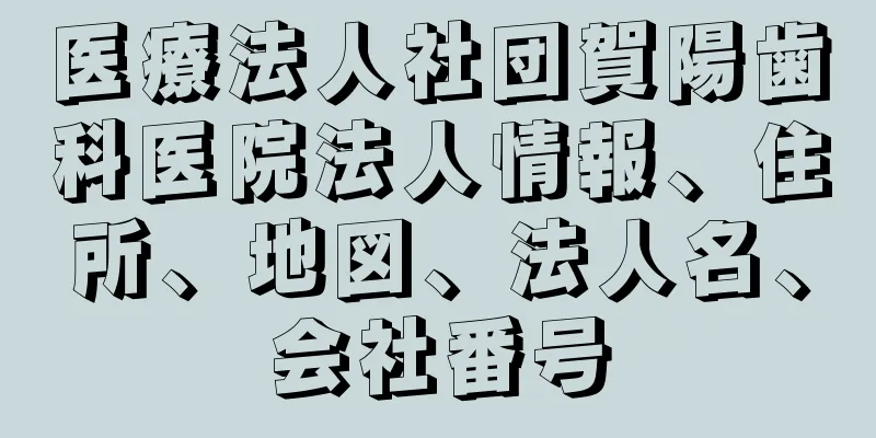 医療法人社団賀陽歯科医院法人情報、住所、地図、法人名、会社番号