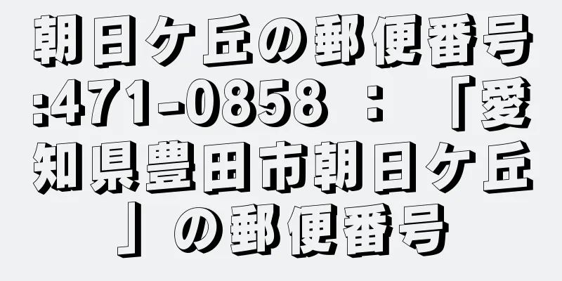 朝日ケ丘の郵便番号:471-0858 ： 「愛知県豊田市朝日ケ丘」の郵便番号