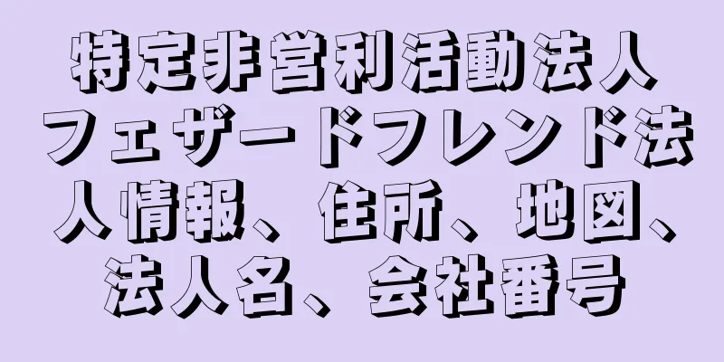 特定非営利活動法人フェザードフレンド法人情報、住所、地図、法人名、会社番号