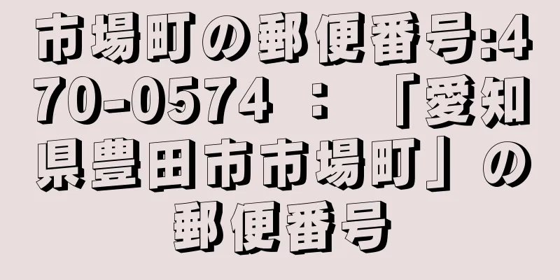 市場町の郵便番号:470-0574 ： 「愛知県豊田市市場町」の郵便番号