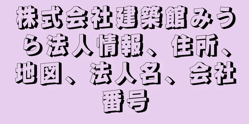 株式会社建築館みうら法人情報、住所、地図、法人名、会社番号