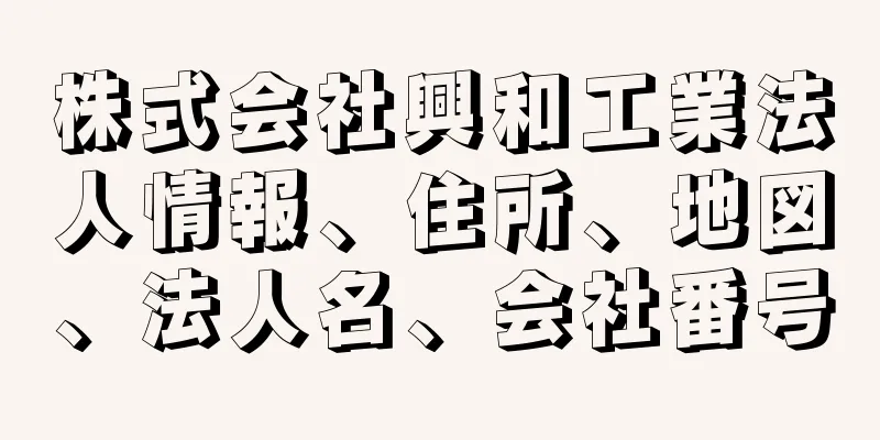 株式会社興和工業法人情報、住所、地図、法人名、会社番号