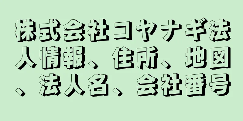 株式会社コヤナギ法人情報、住所、地図、法人名、会社番号