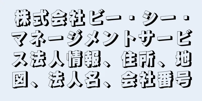 株式会社ビー・シー・マネージメントサービス法人情報、住所、地図、法人名、会社番号