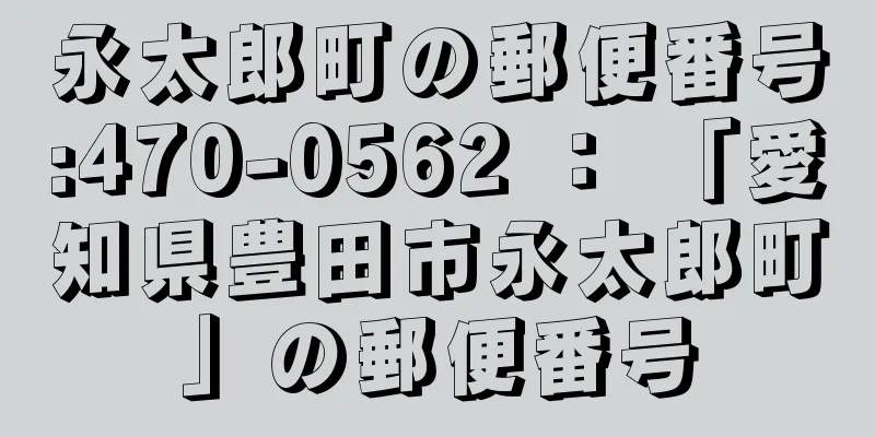 永太郎町の郵便番号:470-0562 ： 「愛知県豊田市永太郎町」の郵便番号