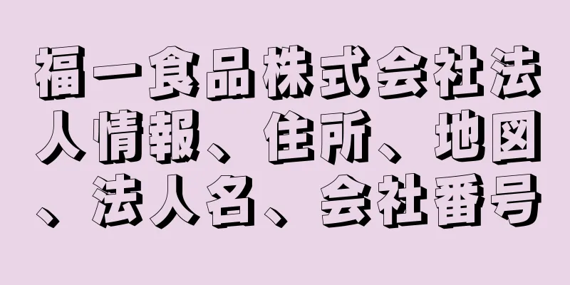 福一食品株式会社法人情報、住所、地図、法人名、会社番号