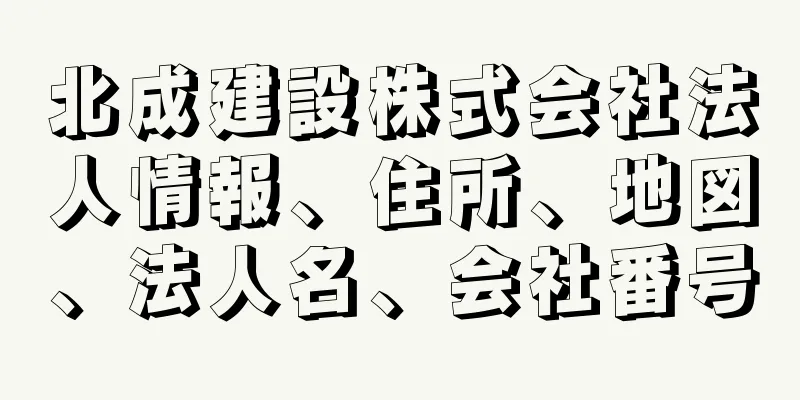 北成建設株式会社法人情報、住所、地図、法人名、会社番号