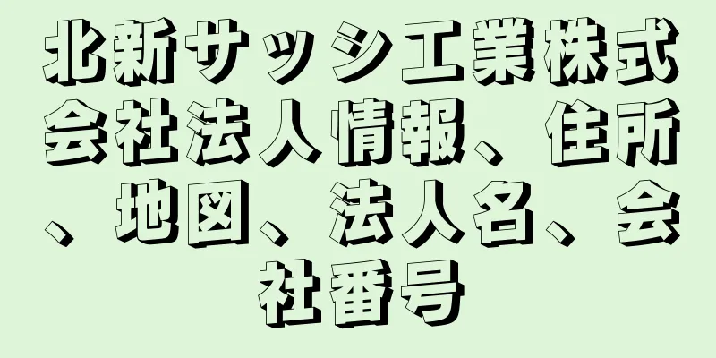 北新サッシ工業株式会社法人情報、住所、地図、法人名、会社番号