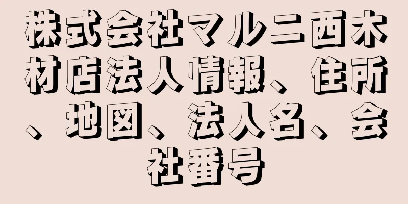 株式会社マルニ西木材店法人情報、住所、地図、法人名、会社番号