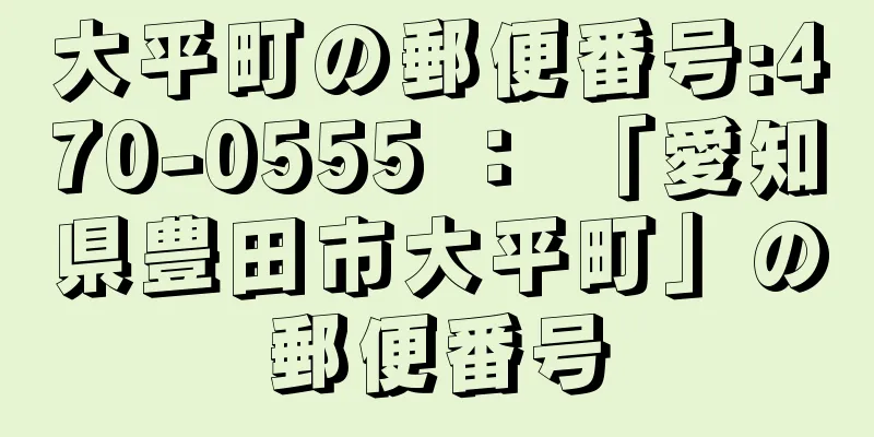 大平町の郵便番号:470-0555 ： 「愛知県豊田市大平町」の郵便番号