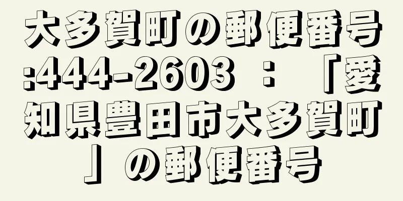 大多賀町の郵便番号:444-2603 ： 「愛知県豊田市大多賀町」の郵便番号