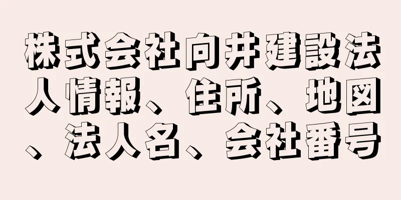 株式会社向井建設法人情報、住所、地図、法人名、会社番号