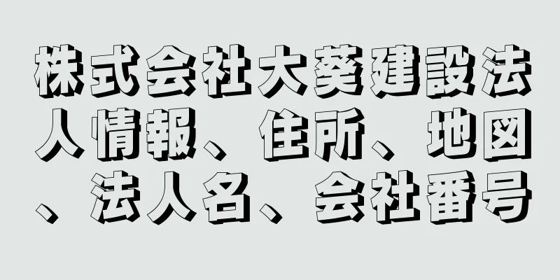 株式会社大葵建設法人情報、住所、地図、法人名、会社番号