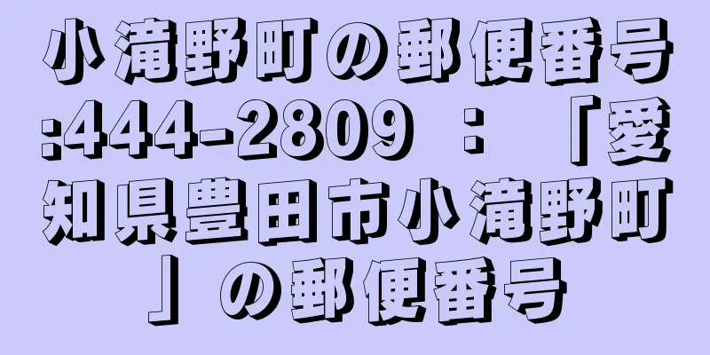 小滝野町の郵便番号:444-2809 ： 「愛知県豊田市小滝野町」の郵便番号