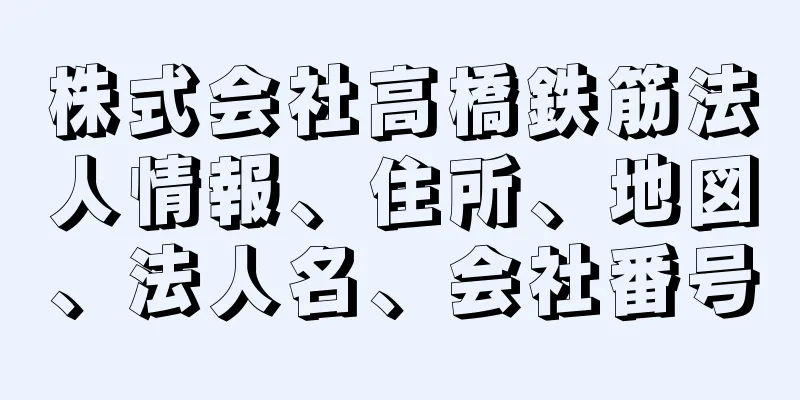 株式会社高橋鉄筋法人情報、住所、地図、法人名、会社番号