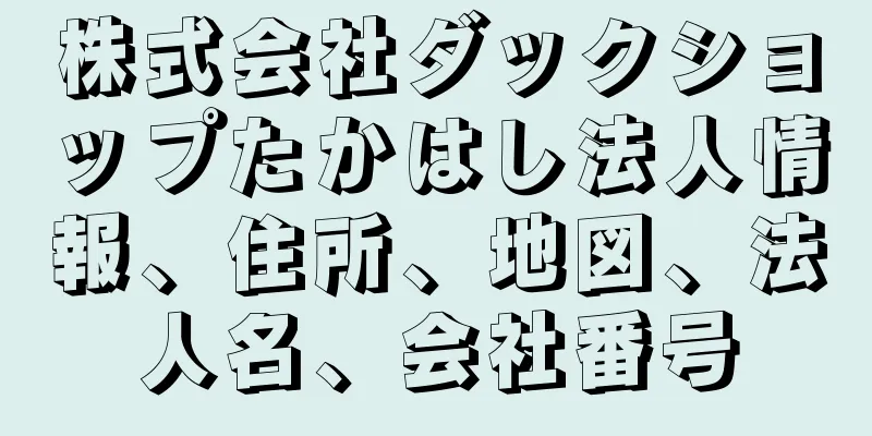株式会社ダックショップたかはし法人情報、住所、地図、法人名、会社番号