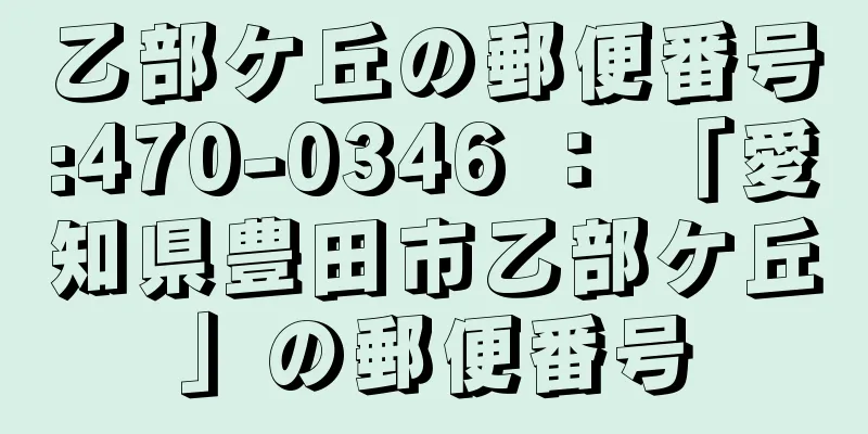 乙部ケ丘の郵便番号:470-0346 ： 「愛知県豊田市乙部ケ丘」の郵便番号