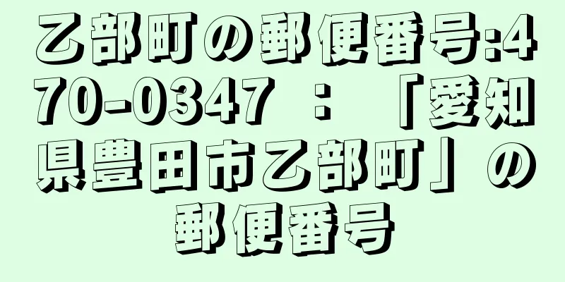 乙部町の郵便番号:470-0347 ： 「愛知県豊田市乙部町」の郵便番号