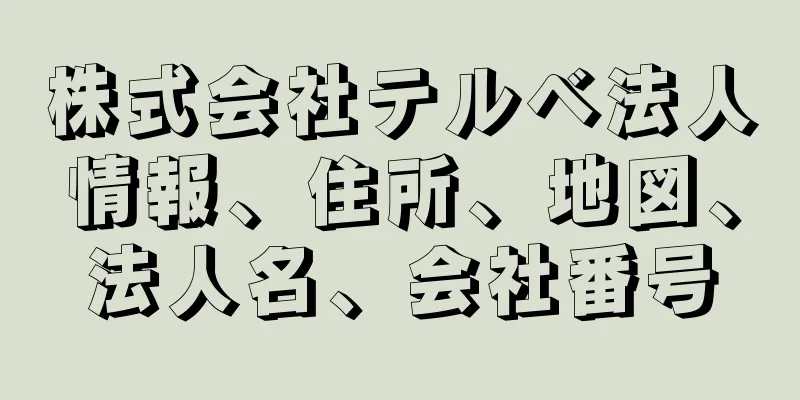 株式会社テルベ法人情報、住所、地図、法人名、会社番号