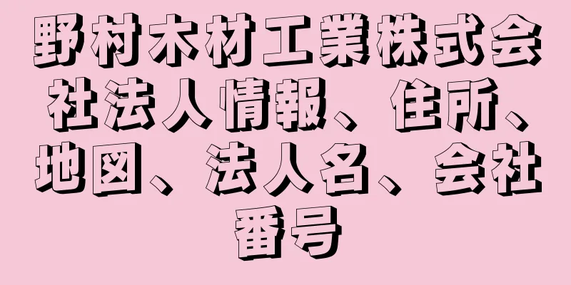 野村木材工業株式会社法人情報、住所、地図、法人名、会社番号