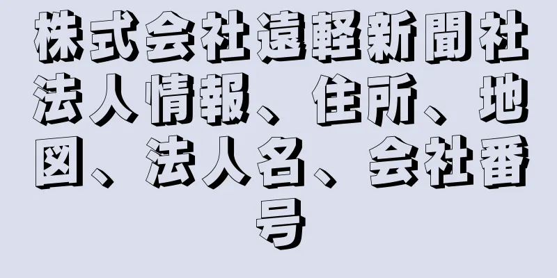 株式会社遠軽新聞社法人情報、住所、地図、法人名、会社番号