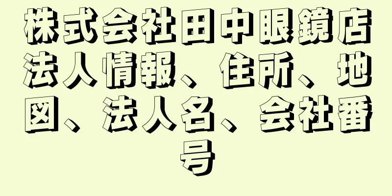 株式会社田中眼鏡店法人情報、住所、地図、法人名、会社番号