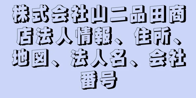 株式会社山二品田商店法人情報、住所、地図、法人名、会社番号