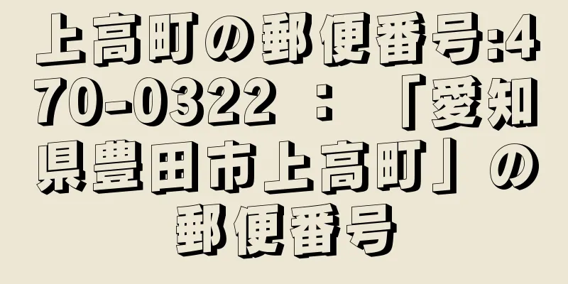 上高町の郵便番号:470-0322 ： 「愛知県豊田市上高町」の郵便番号