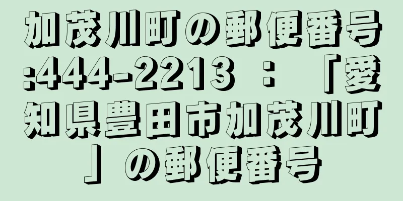 加茂川町の郵便番号:444-2213 ： 「愛知県豊田市加茂川町」の郵便番号