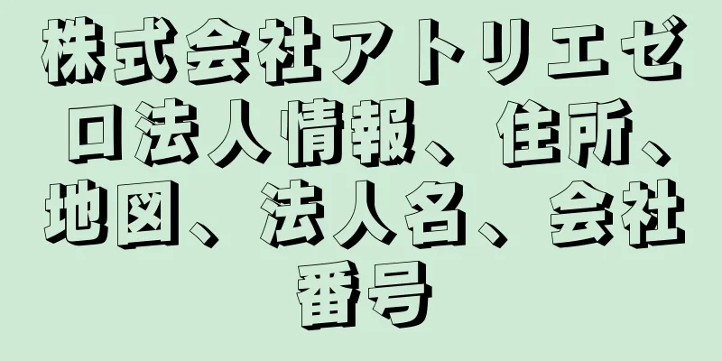 株式会社アトリエゼロ法人情報、住所、地図、法人名、会社番号