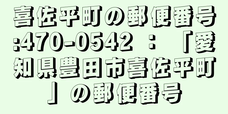 喜佐平町の郵便番号:470-0542 ： 「愛知県豊田市喜佐平町」の郵便番号