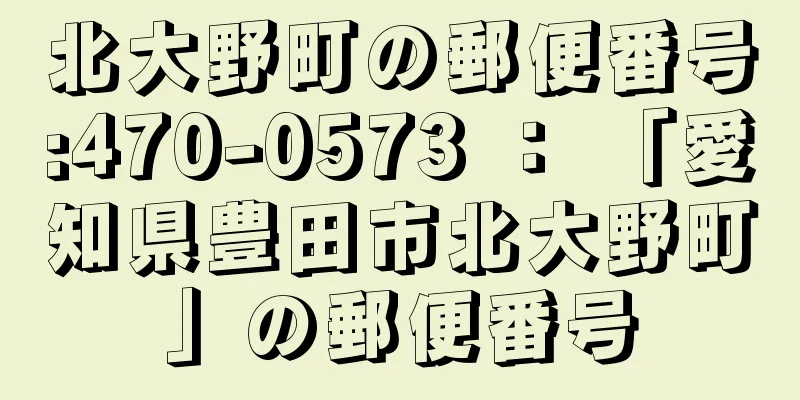 北大野町の郵便番号:470-0573 ： 「愛知県豊田市北大野町」の郵便番号