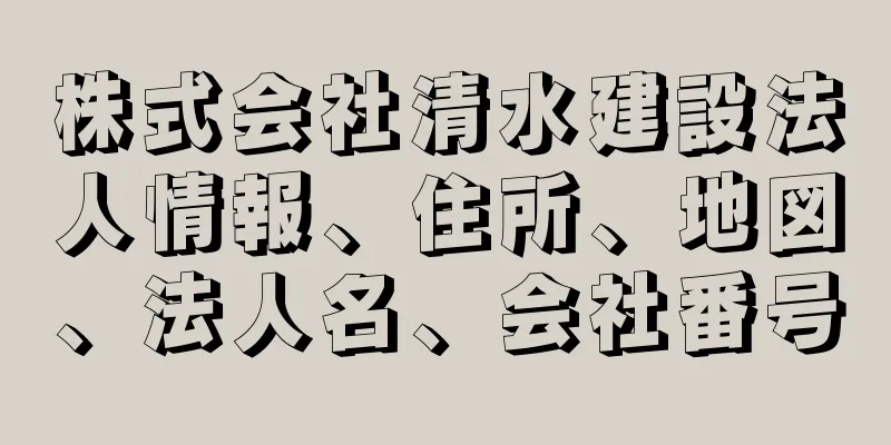 株式会社清水建設法人情報、住所、地図、法人名、会社番号