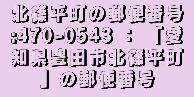 北篠平町の郵便番号:470-0543 ： 「愛知県豊田市北篠平町」の郵便番号