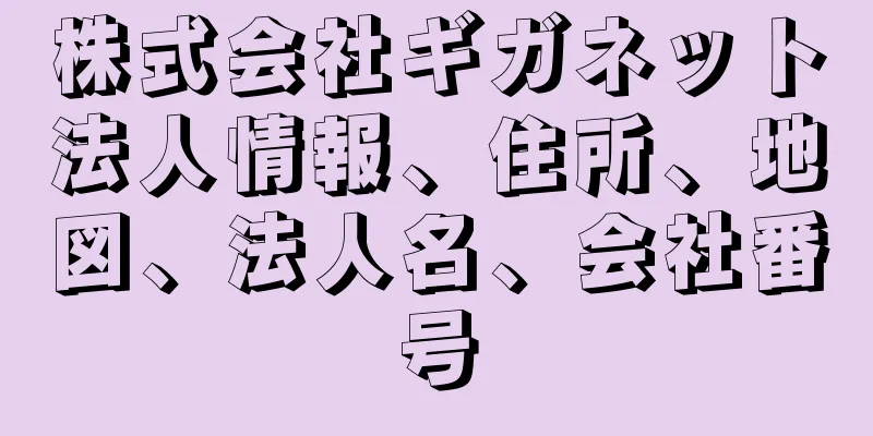 株式会社ギガネット法人情報、住所、地図、法人名、会社番号