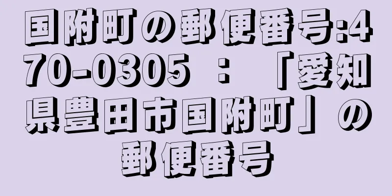 国附町の郵便番号:470-0305 ： 「愛知県豊田市国附町」の郵便番号