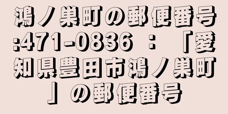 鴻ノ巣町の郵便番号:471-0836 ： 「愛知県豊田市鴻ノ巣町」の郵便番号