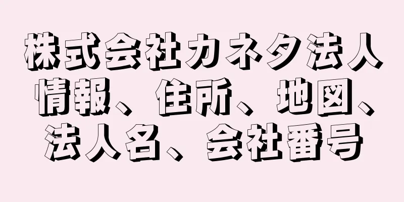 株式会社カネタ法人情報、住所、地図、法人名、会社番号