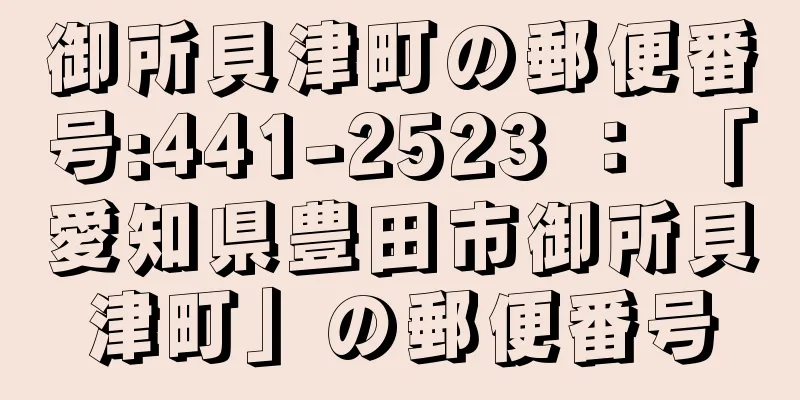 御所貝津町の郵便番号:441-2523 ： 「愛知県豊田市御所貝津町」の郵便番号