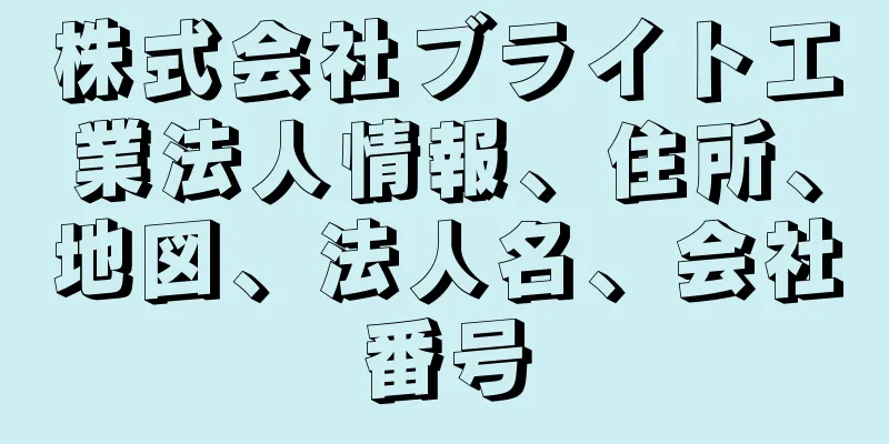 株式会社ブライト工業法人情報、住所、地図、法人名、会社番号