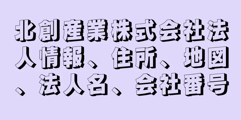 北創産業株式会社法人情報、住所、地図、法人名、会社番号