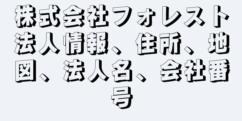 株式会社フォレスト法人情報、住所、地図、法人名、会社番号