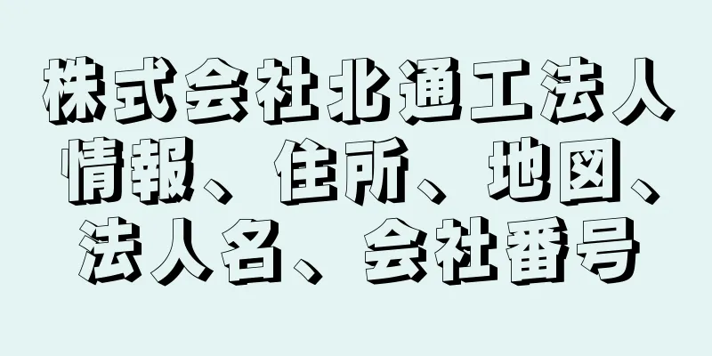 株式会社北通工法人情報、住所、地図、法人名、会社番号