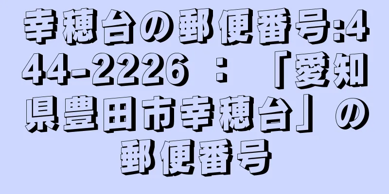 幸穂台の郵便番号:444-2226 ： 「愛知県豊田市幸穂台」の郵便番号