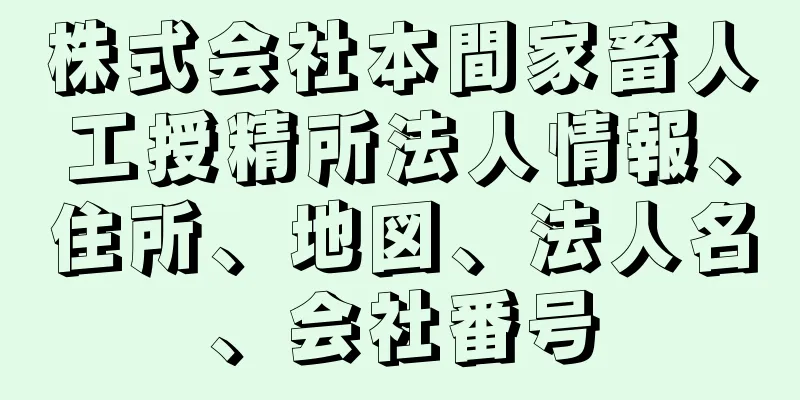 株式会社本間家畜人工授精所法人情報、住所、地図、法人名、会社番号