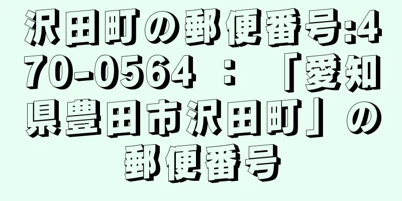 沢田町の郵便番号:470-0564 ： 「愛知県豊田市沢田町」の郵便番号