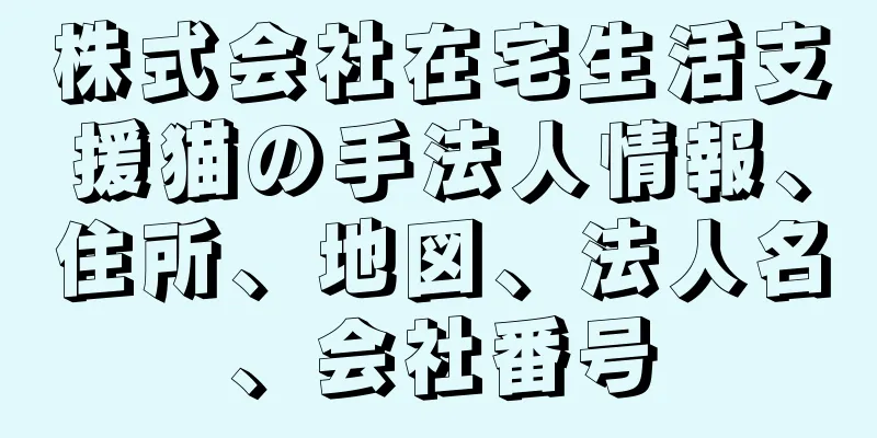 株式会社在宅生活支援猫の手法人情報、住所、地図、法人名、会社番号